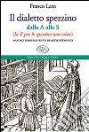 Il dialetto spezzino dalla A alla S (la Z per lo spessino non esiste). Manuale semiserio per un dialetto ritrovato libro di Lena Franco