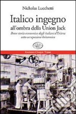 Italico ingegno all'ombra della Union Jack. Breve storia economica degli italiani d'Eritrea sotto occupazione britannica libro