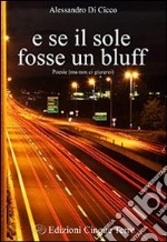 E se il sole fosse un bluff. Poesie (ma non ci giurerei) libro