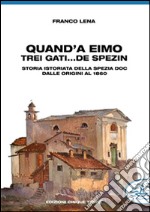 Quand'a eimo trei gati... de spezin. Storia istoriata della Spezia doc dalle origini al 1860 libro