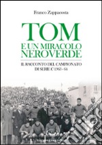 Tom e un miracolo neroverde. Il racconto del campionato di serie C 1963-64 libro