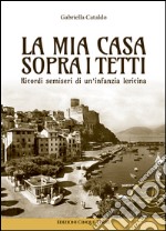 La mia casa sopra i tetti. Ricordi semiseri di un'infanzia lericina