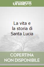 La vita e la storia di Santa Lucia libro