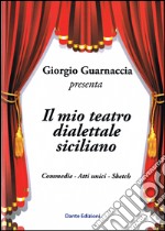 Il mio teatro dialettale siciliano. Commedie, atti unici, sketch libro