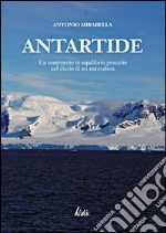 Antartide. Un continente in equilibrio precario nel diario di un naturalista. Ediz. illustrata libro