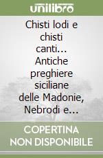 Chisti lodi e chisti canti... Antiche preghiere siciliane delle Madonie, Nebrodi e dintorni... libro