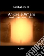 Amore è amare. La mia esperienza aliena libro