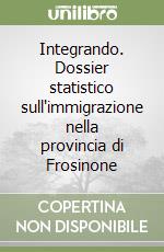 Integrando. Dossier statistico sull'immigrazione nella provincia di Frosinone libro