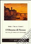 L'Oltrarno di Firenze. La storia, gli avvenimenti e i personaggi libro di Giannetti Stefano Giannetti Vincenzo