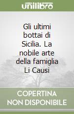 Gli ultimi bottai di Sicilia. La nobile arte della famiglia Li Causi