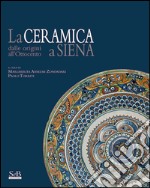 La ceramica a Siena dalle origini all'Ottocento. Ediz. illustrata libro