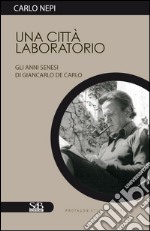 Una città laboratorio. Gli anni senesi di Giancarlo De Carlo