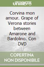 Corvina mon amour. Grape of Verona stories between Amarone and Bardolino. Con DVD libro