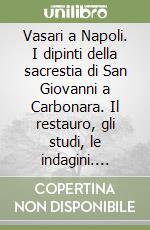 Vasari a Napoli. I dipinti della sacrestia di San Giovanni a Carbonara. Il restauro, gli studi, le indagini. Ediz. illustrata libro