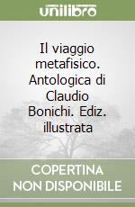 Il viaggio metafisico. Antologica di Claudio Bonichi. Ediz. illustrata libro