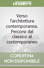 Verso l'architettura contemporanea. Percorsi dal classico al contemporaneo libro