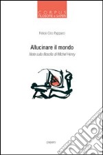 Allucinare il mondo. Note sulla filosofia di Michel Henry libro