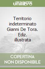 Territorio indeterminato Gianni De Tora. Ediz. illustrata libro