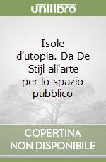 Isole d'utopia. Da De Stijl all'arte per lo spazio pubblico