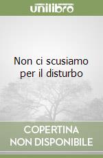 Non ci scusiamo per il disturbo