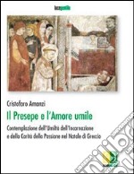 Il presepe e l'amore umile. Contemplazione dell'umiltà dell'incarnazione e della carità della passione nel natale di Greccio libro