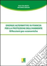 Energie alternative in Francia per la protezione dell'ambiente. Riflessioni geo-economiche libro