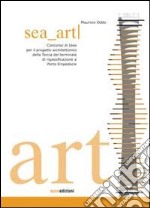 Sea art. Concorso di idee per il progetto architettonico della Torcia del terminale di rigassificazione a Porto Empedocle. Ediz. illustrata