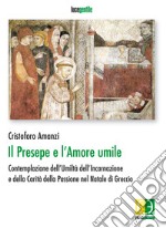 Il presepe e l'amore umile. Contemplazione dell'umiltà dell'incarnazione e della carità della passione nel natale di Greccio libro