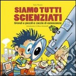 Siamo tutti scienziati. Grandi e piccoli a caccia di conoscenza libro