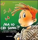 Ma io chi sono?! Il mio corpo, le mie cellule, le mie azioni... e molto di più! Ediz. illustrata libro