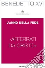 «Afferrati da Cristo». L'anno della fede libro