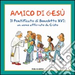 Amico di Gesù. Il pontificato di Benedetto XVI. Un uomo afferrato da Cristo libro