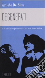 Degenerati. Il metodo Cyrano per salvarsi la vita in un mondo di idioti libro