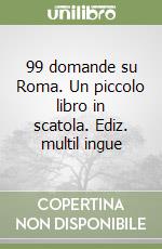 99 domande su Roma. Un piccolo libro in scatola. Ediz. multil ingue libro
