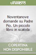 Noventanove domande su Padre Pio. Un piccolo libro in scatola libro