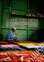 Ma la moschea no... I conflitti sui luoghi di culto islamici. Il contesto europeo, il caso italiano, le specificità del nordest libro