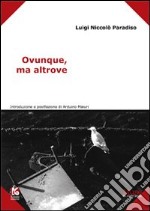 Ovunque, ma altrove libro