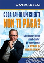 Cosa fai se un cliente non ti paga? Come mettere a nudo i clienti-debitori (in maniera lecita) e azzerare gli insoluti aziendali libro