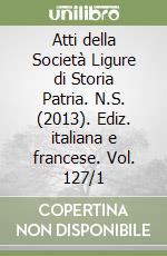 Atti della Società Ligure di Storia Patria. N.S. (2013). Ediz. italiana e francese. Vol. 127/1 libro