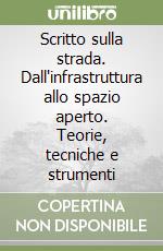 Scritto sulla strada. Dall'infrastruttura allo spazio aperto. Teorie, tecniche e strumenti libro