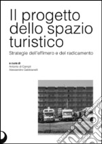 Il progetto dello spazio turistico. Strategie dell'effimero e del radicamento libro