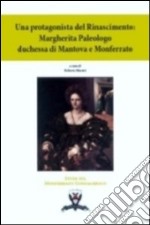 Una protagonista del Rinascimento. Margherita Paleologo duchessa di Mantova e Monferrato libro