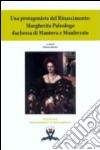 Una protagonista del Rinascimento. Margherita Paleologo duchessa di Mantova e Monferrato libro