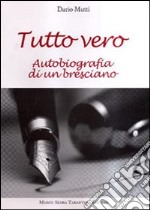 Tutto vero. Autobiografia di un bresciano libro