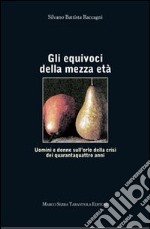 Gli equivoci della mezza età. Uomini e donne sull'orlo della crisi dei quarantaquattro anni libro