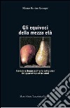 Gli equivoci della mezza età. Uomini e donne sull'orlo della crisi dei quarantaquattro anni libro