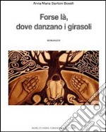 Forse là, dove danzano i girasoli libro