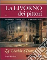 La Livorno dei pittori. Vol. 1: La vecchia Livorno libro