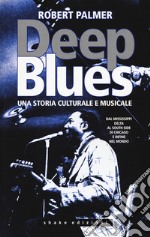 Deep Blues. Una storia musicale e culturale. Dal Mississippi Delta al South Side di Chicago e infine nel mondo libro usato