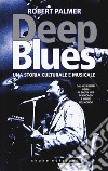 Deep Blues. Una storia musicale e culturale. Dal Mississippi Delta al South Side di Chicago e infine nel mondo libro